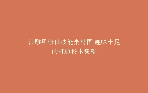 沙雕风修仙技能素材图,趣味十足的神通秘术集锦