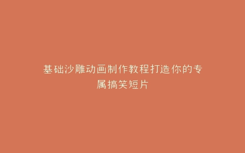基础沙雕动画制作教程打造你的专属搞笑短片