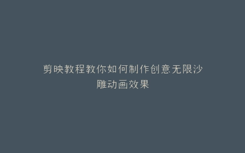 剪映教程教你如何制作创意无限沙雕动画效果