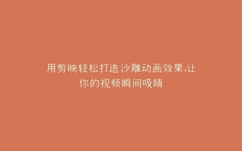 用剪映轻松打造沙雕动画效果,让你的视频瞬间吸睛