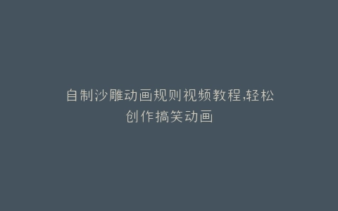 自制沙雕动画规则视频教程,轻松创作搞笑动画