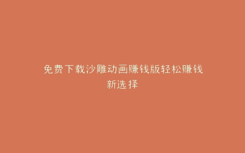 免费下载沙雕动画赚钱版轻松赚钱新选择