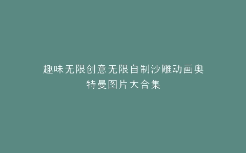 趣味无限创意无限自制沙雕动画奥特曼图片大合集