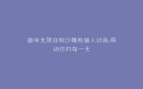 趣味无限自制沙雕熊猫人动画,萌动你的每一天