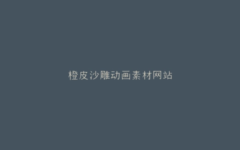 橙皮沙雕动画素材网站