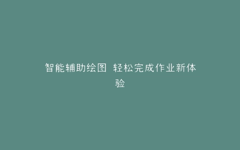 智能辅助绘图 轻松完成作业新体验