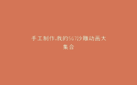 手工制作,我的567沙雕动画大集合