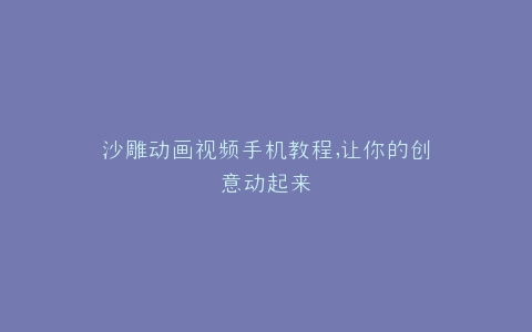 沙雕动画视频手机教程,让你的创意动起来
