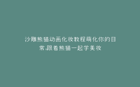沙雕熊猫动画化妆教程萌化你的日常,跟着熊猫一起学美妆