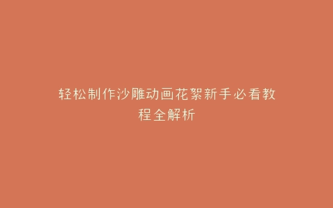 轻松制作沙雕动画花絮新手必看教程全解析