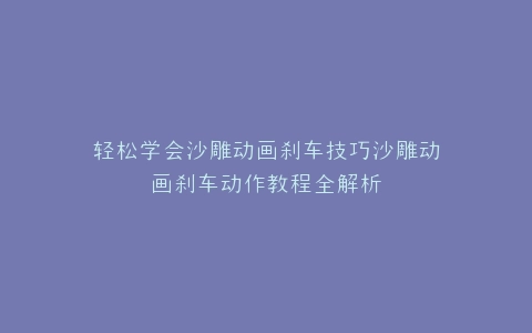 轻松学会沙雕动画刹车技巧沙雕动画刹车动作教程全解析
