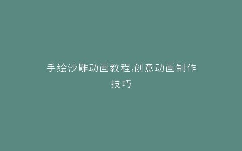 手绘沙雕动画教程,创意动画制作技巧