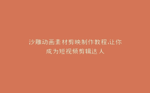 沙雕动画素材剪映制作教程,让你成为短视频剪辑达人