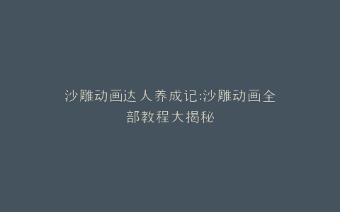 沙雕动画达人养成记沙雕动画全部教程大揭秘
