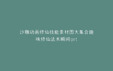 沙雕动画修仙技能素材图大集合趣味修仙法术瞬间get