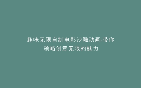 趣味无限自制电影沙雕动画,带你领略创意无限的魅力