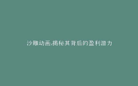 沙雕动画,揭秘其背后的盈利潜力
