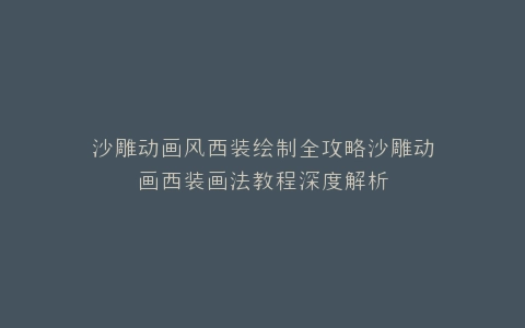 沙雕动画风西装绘制全攻略沙雕动画西装画法教程深度解析