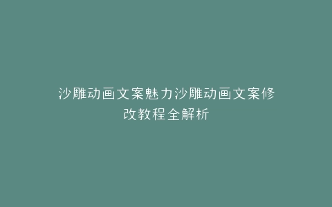 沙雕动画文案魅力沙雕动画文案修改教程全解析