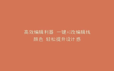 高效编辑利器 一键AI改编辑线颜色 轻松提升设计感