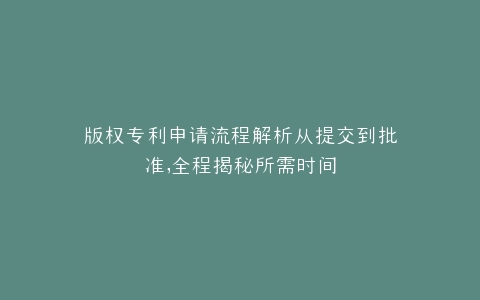 版权专利申请流程解析从提交到批准,全程揭秘所需时间