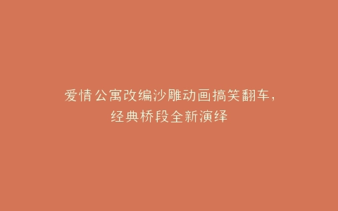 爱情公寓改编沙雕动画搞笑翻车,经典桥段全新演绎