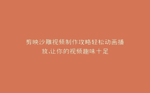 剪映沙雕视频制作攻略轻松动画播放,让你的视频趣味十足