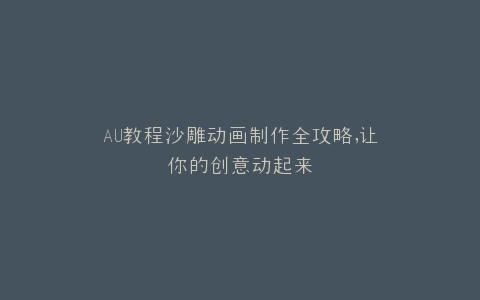 AU教程沙雕动画制作全攻略,让你的创意动起来
