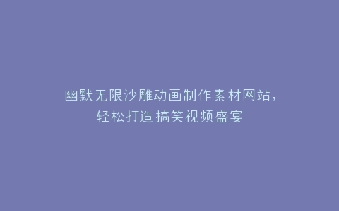 幽默无限沙雕动画制作素材网站,轻松打造搞笑视频盛宴