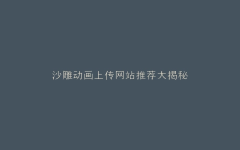沙雕动画上传网站推荐大揭秘