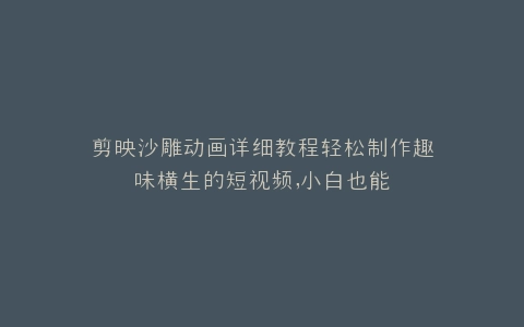 剪映沙雕动画详细教程轻松制作趣味横生的短视频,小白也能