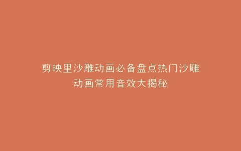 剪映里沙雕动画必备盘点热门沙雕动画常用音效大揭秘
