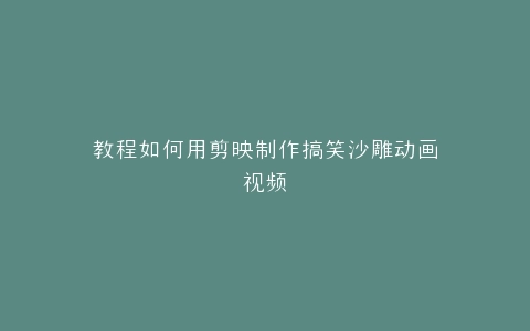 教程如何用剪映制作搞笑沙雕动画视频