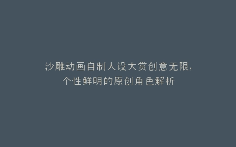沙雕动画自制人设大赏创意无限,个性鲜明的原创角色解析