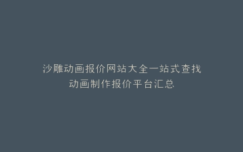 沙雕动画报价网站大全一站式查找动画制作报价平台汇总