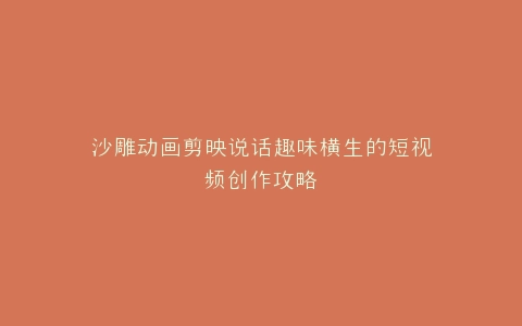 沙雕动画剪映说话趣味横生的短视频创作攻略
