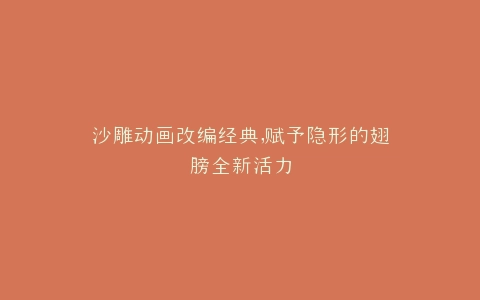 沙雕动画改编经典,赋予隐形的翅膀全新活力