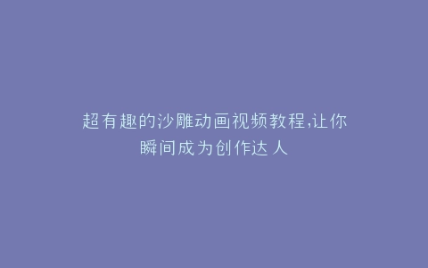 超有趣的沙雕动画视频教程,让你瞬间成为创作达人