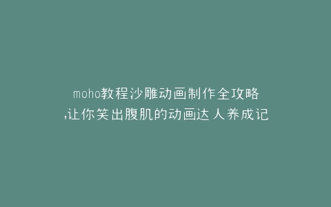 moho教程沙雕动画制作全攻略,让你笑出腹肌的动画达人养成记