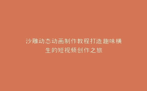 沙雕动态动画制作教程打造趣味横生的短视频创作之旅