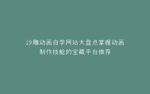 沙雕动画自学网站大盘点掌握动画制作技能的宝藏平台推荐