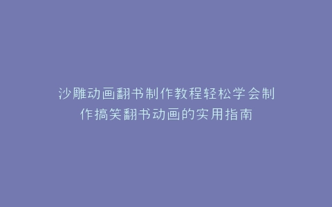 沙雕动画翻书制作教程轻松学会制作搞笑翻书动画的实用指南