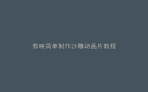 剪映简单制作沙雕动画片教程