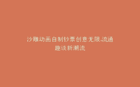 沙雕动画自制钞票创意无限,流通趣谈新潮流