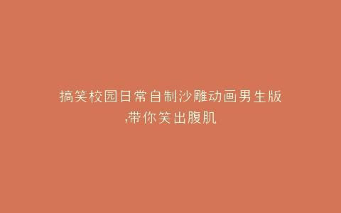 搞笑校园日常自制沙雕动画男生版,带你笑出腹肌