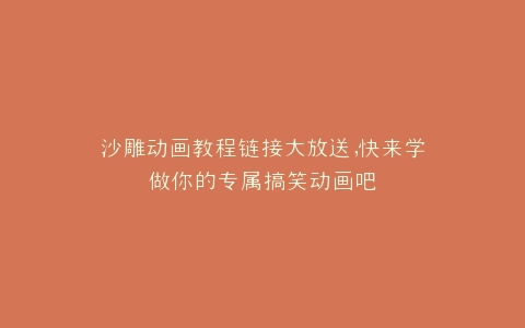 沙雕动画教程链接大放送,快来学做你的专属搞笑动画吧
