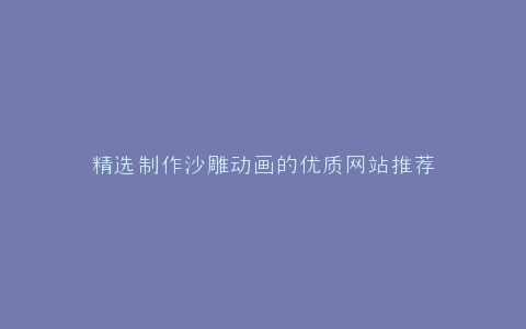 精选制作沙雕动画的优质网站推荐