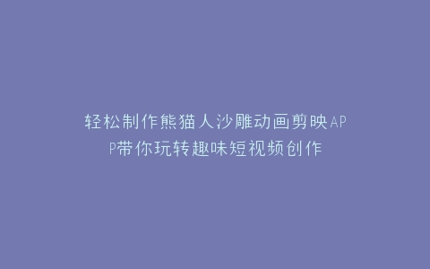 轻松制作熊猫人沙雕动画剪映APP带你玩转趣味短视频创作