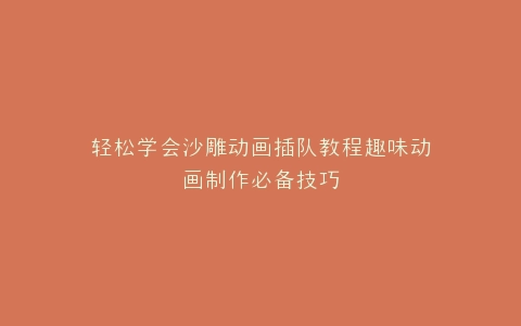 轻松学会沙雕动画插队教程趣味动画制作必备技巧