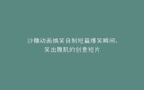 沙雕动画搞笑自制短篇爆笑瞬间,笑出腹肌的创意短片